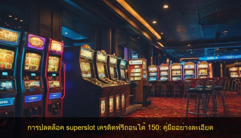 การปลดล็อค superslot เครดิตฟรีถอนได้ 150: คู่มืออย่างละเอียด